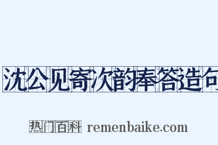 沈公见寄次韵奉答造句是什么意思的图片